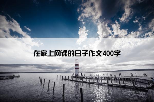 在家上网课的日子作文400字