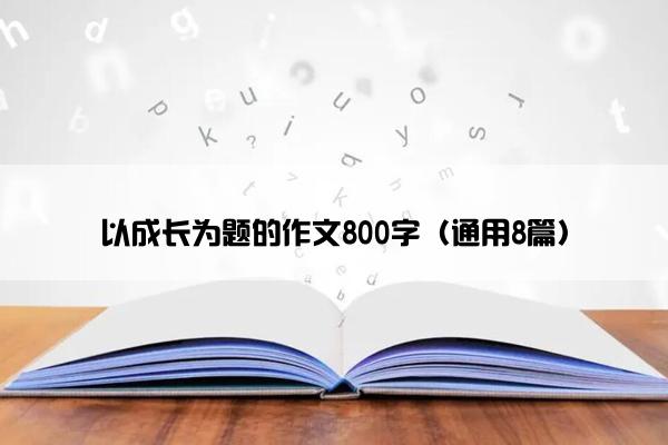 以成长为题的作文800字（通用8篇）