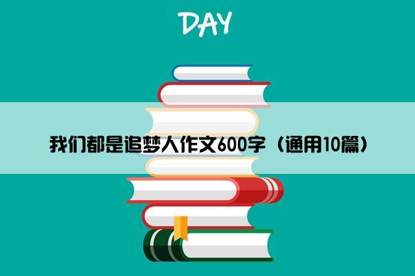 我们都是追梦人作文600字（通用10篇）