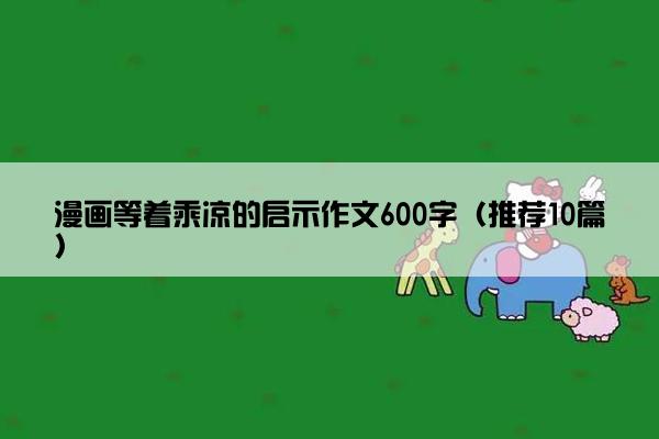 漫画等着乘凉的启示作文600字（推荐10篇）