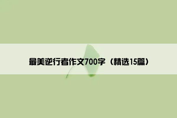 最美逆行者作文700字（精选15篇）