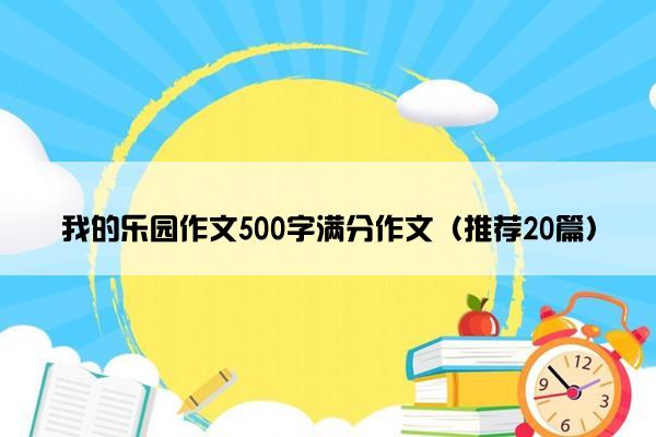 我的乐园作文500字满分作文（推荐20篇）