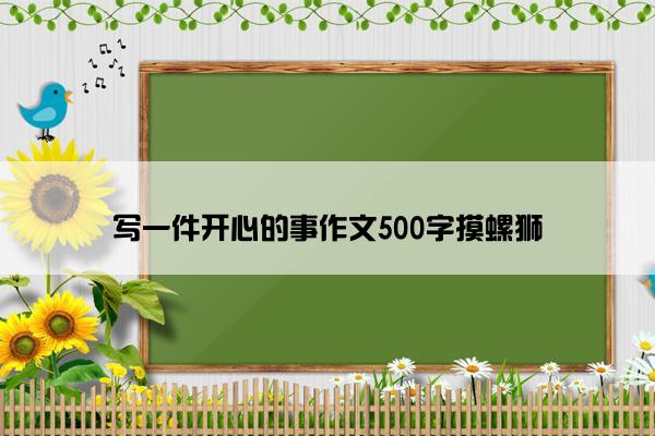 写一件开心的事作文500字摸螺狮