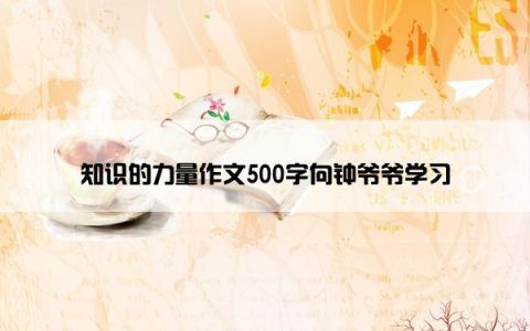知识的力量作文500字向钟爷爷学习