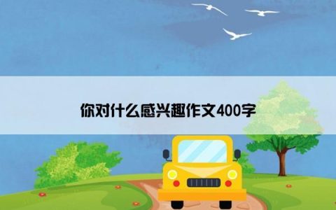 你对什么感兴趣作文400字