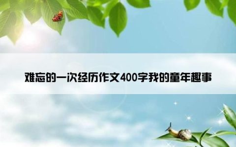 难忘的一次经历作文400字我的童年趣事