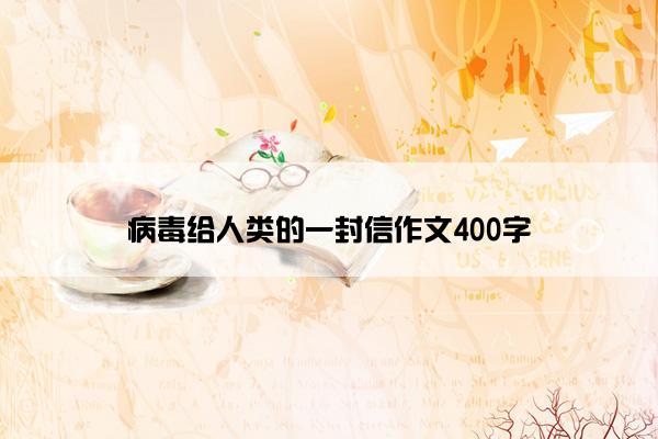 病毒给人类的一封信作文400字