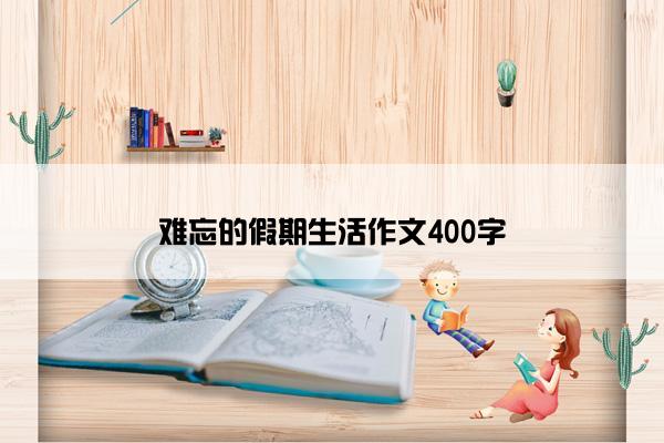 难忘的假期生活作文400字