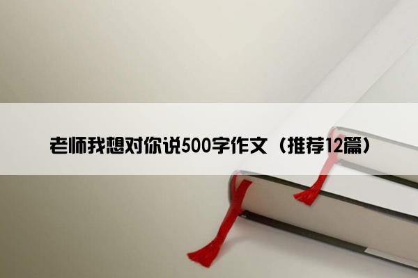 老师我想对你说500字作文（推荐12篇）