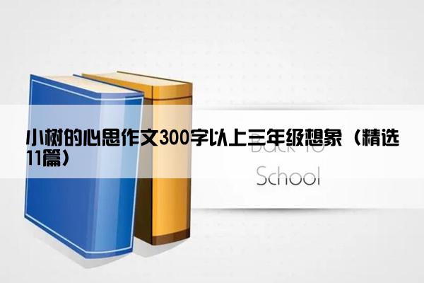 小树的心思作文300字以上三年级想象（精选11篇）