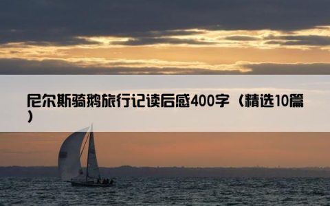 尼尔斯骑鹅旅行记读后感400字（精选10篇）