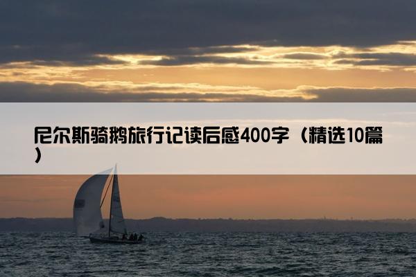 尼尔斯骑鹅旅行记读后感400字（精选10篇）