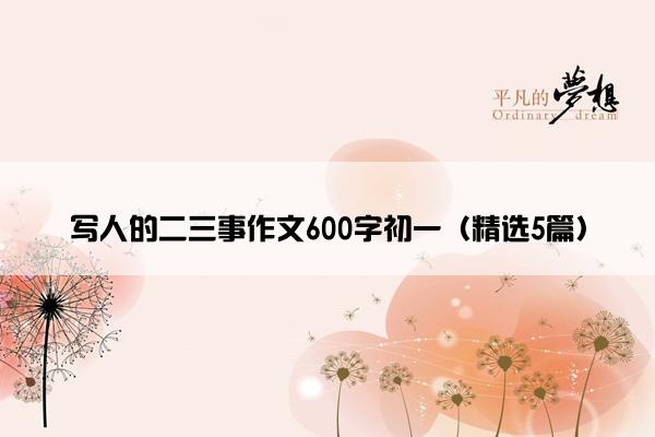 写人的二三事作文600字初一（精选5篇）