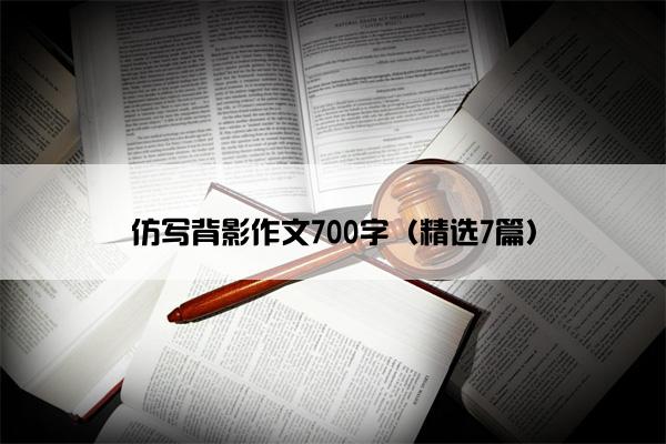 仿写背影作文700字（精选7篇）