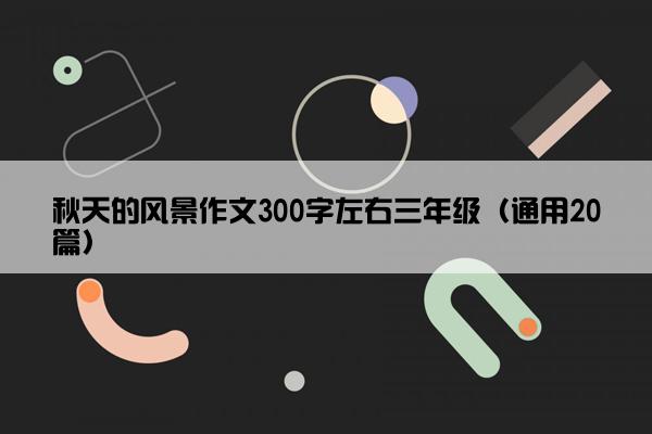 秋天的风景作文300字左右三年级（通用20篇）