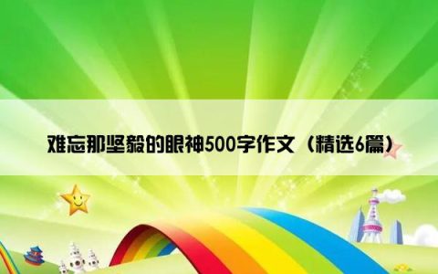 难忘那坚毅的眼神500字作文（精选6篇）