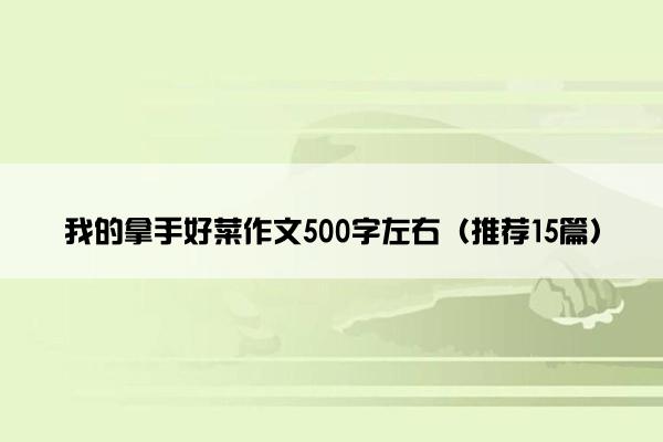 我的拿手好菜作文500字左右（推荐15篇）