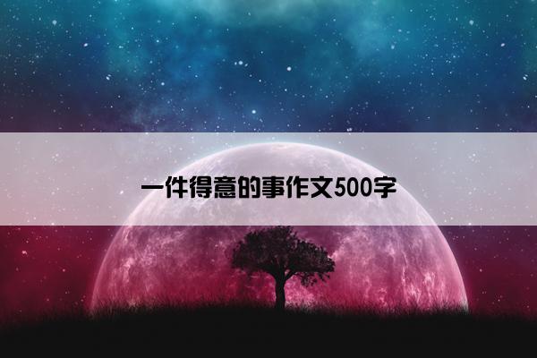 一件得意的事作文500字