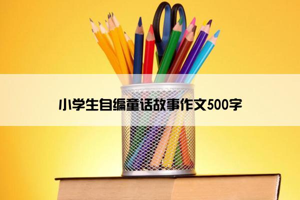 小学生自编童话故事作文500字