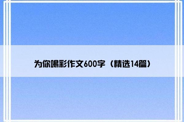 为你喝彩作文600字（精选14篇）