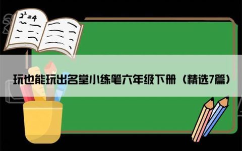 玩也能玩出名堂小练笔六年级下册（精选7篇）