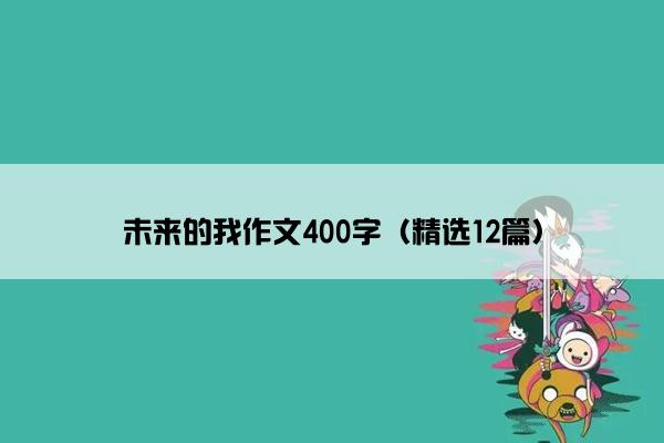 未来的我作文400字（精选12篇）