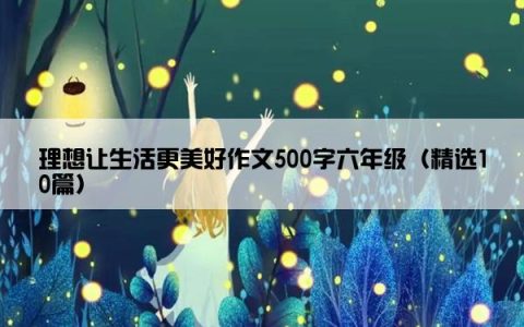 理想让生活更美好作文500字六年级（精选10篇）