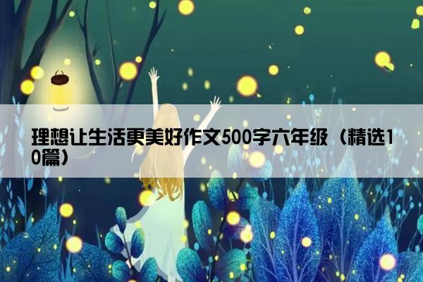 理想让生活更美好作文500字六年级（精选10篇）