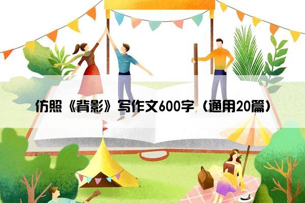 仿照《背影》写作文600字（通用20篇）