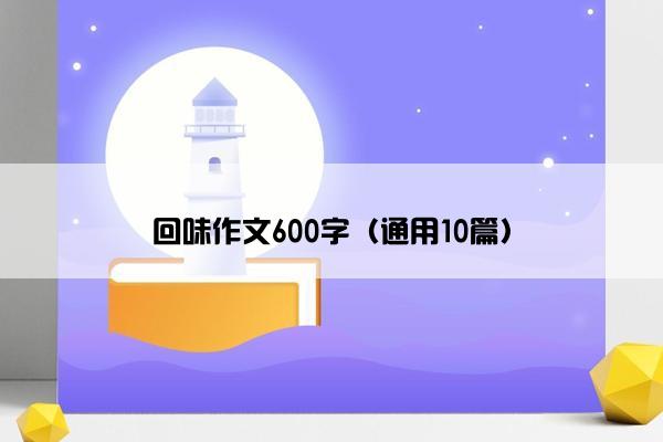 回味作文600字（通用10篇）