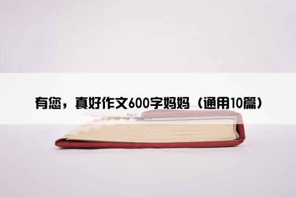 有您，真好作文600字妈妈（通用10篇）