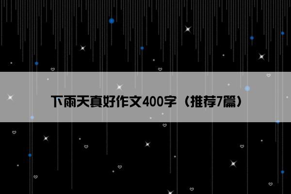 下雨天真好作文400字（推荐7篇）