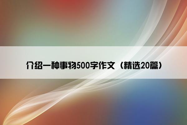 介绍一种事物500字作文（精选20篇）