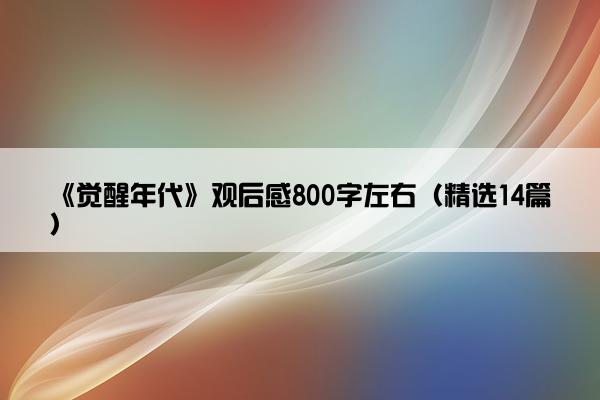 《觉醒年代》观后感800字左右（精选14篇）