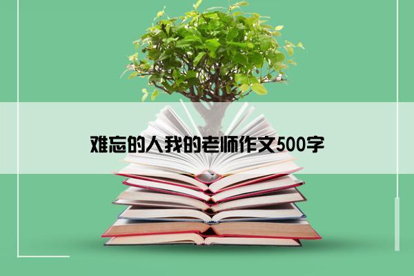 难忘的人我的老师作文500字