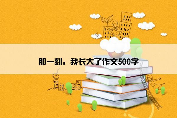 那一刻，我长大了作文500字