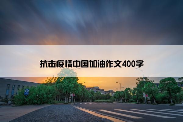 抗击疫情中国加油作文400字