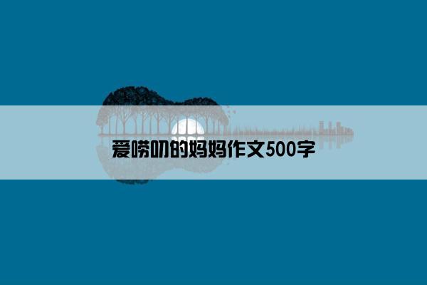 爱唠叨的妈妈作文500字