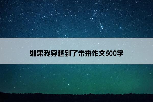 如果我穿越到了未来作文500字