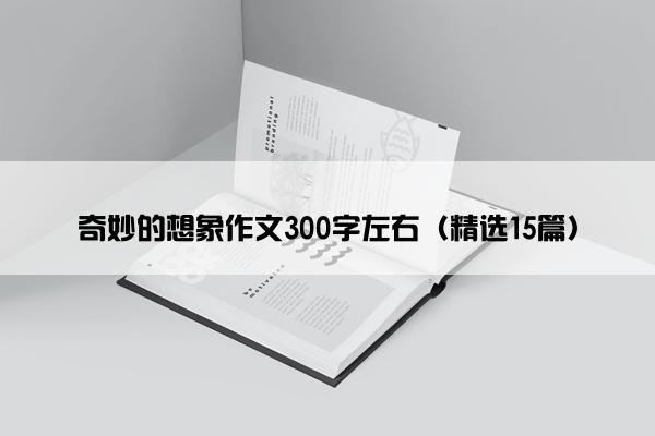 奇妙的想象作文300字左右（精选15篇）