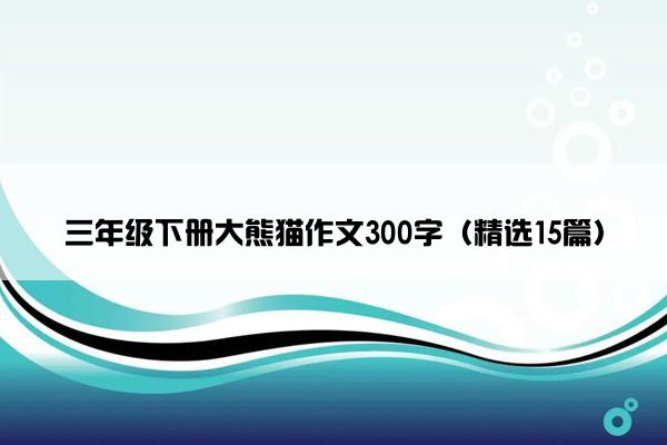 三年级下册大熊猫作文300字（精选15篇）