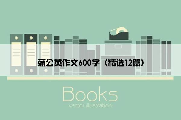 蒲公英作文600字（精选12篇）