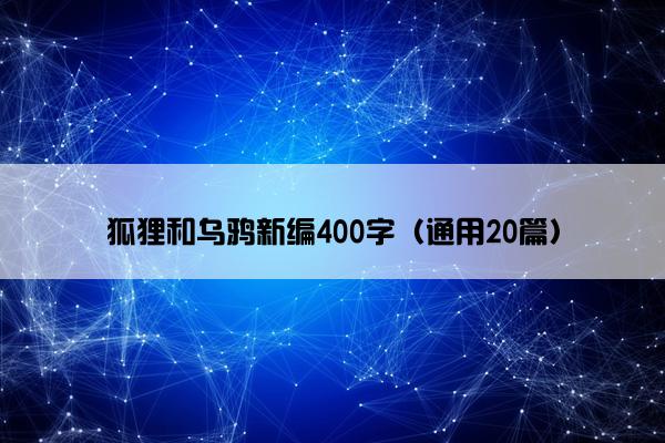 狐狸和乌鸦新编400字（通用20篇）