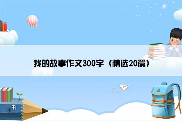 我的故事作文300字（精选20篇）