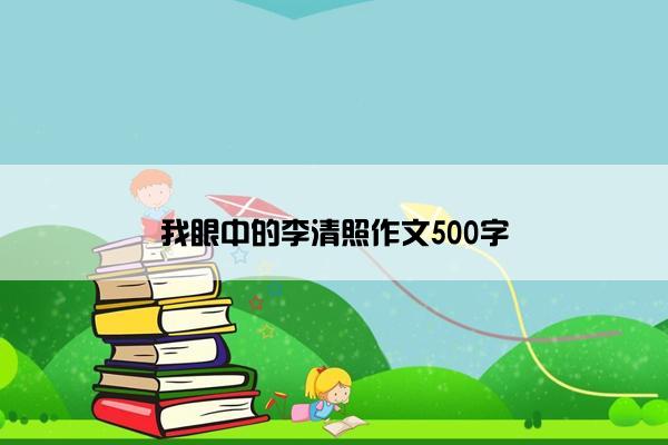 我眼中的李清照作文500字