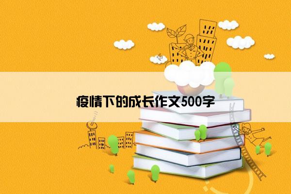 疫情下的成长作文500字