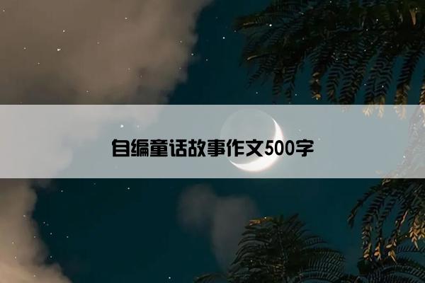 自编童话故事作文500字