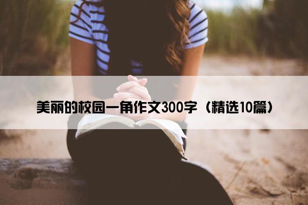 美丽的校园一角作文300字（精选10篇）