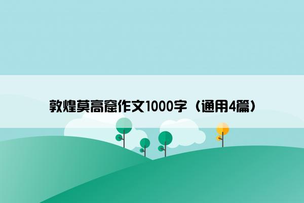 敦煌莫高窟作文1000字（通用4篇）