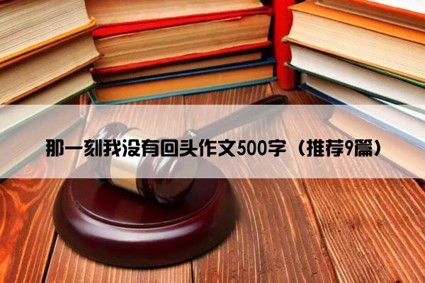 那一刻我没有回头作文500字（推荐9篇）